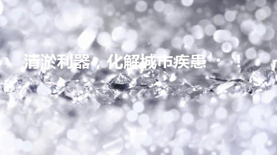 清淤利器，化解城市疾患！
